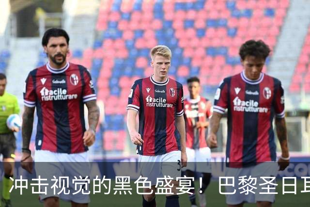 冲击视觉的黑色盛宴！巴黎圣日耳曼新球衣亮相