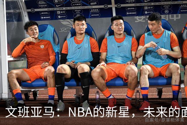 文班亚马：NBA的新星，未来的面子担当