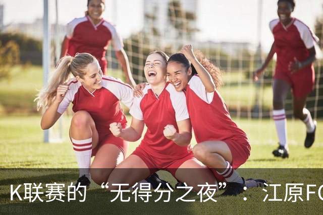 K联赛的“无得分之夜”：江原FC与仁川联的默契平局